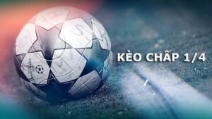 Kèo 1 1/4 là gì? Kinh nghiệm chơi kèo chấp 1 1/4 cho anh em