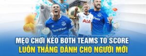 Kèo Both Team To Score là gì? Cách chơi kèo BTTS hiệu quả