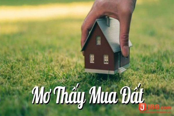 J88 sẽ phân tích giấc mơ thấy mua đất đánh đề con gì nhé!